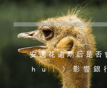 安逸花逾期后是否會(huì)被告？會(huì)影響銀行卡嗎？真相是什么？